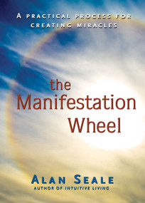 The Manifestation Wheel (A Practical Process for Creating Miracles) by Alan Seale, 9781578634149