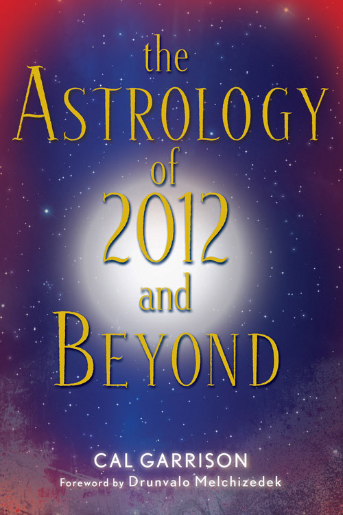 The Astrology of 2012 and Beyond by Cal Garrison, Drunvalo Melchizedek, 9781578634453