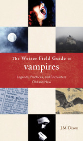 The Weiser Field Guide to Vampires (Legends, Practices, and Encounters Old and New) by J. M. Dixon, 9781578634491
