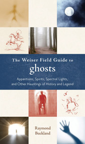 The Weiser Field Guide to Ghosts (Apparitions, Spirits, Spectral Lights and Other Hauntings of History and Legend) by Raymond Buckland, 9781578634514
