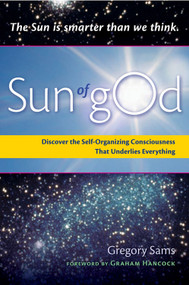Sun of gOd (Discover the Self-Organizing Consciousness that Underlies Everything) by Gregory Sams, Graham Hancock, 9781578634545