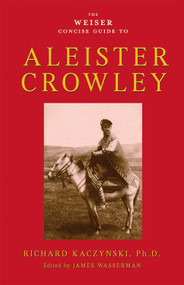 The Weiser Concise Guide to Aleister Crowley by Richard Kaczynski, James Wasserman, 9781578634569