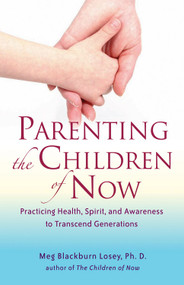 Parenting the Children of Now (Practicing Health, Spirit, and Awareness to Transcend Generations) by Meg Blackburn Losey, 9781578634606