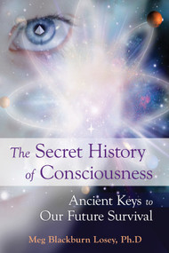 The Secret History of Consciousness (Ancient Keys to Our Future Survival) by Meg Blackburn Losey, 9781578634613