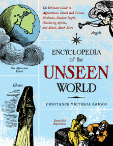 Encyclopedia of the Unseen World (The Ultimate Guide to Apparitions, Death Bed Visions, Mediums, Shadow People, Wandering Spirits, and Much, Much More) by Constance Victoria Briggs, 9781578634651