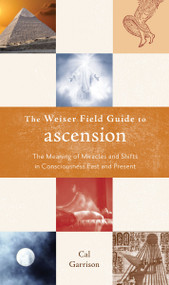 The Weiser Field Guide to Ascension (The Meaning of Miracles and Shifts in Consciousness Past and Present) by Cal Garrison, 9781578634699