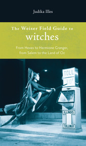 The Weiser Field Guide to Witches (From Hexes to Hermione Granger, From Salem to the Land of Oz) by Judika Illes, 9781578634798