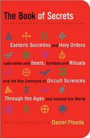 The Book of Secrets (Esoteric Societies and Holy Orders, Luminaries and Seers, Symbols and Rituals, and the Key Concepts of Occult Sciences Through the Ages and Around the World) by Daniel Pineda, 9781578634859