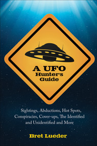 A UFO Hunter's Guide (Sightings, Abductions, Hot Spots, Conspiracies, Coverups, The Identified and Unidentified, and More) by Bret  Lueder, 9781578634873