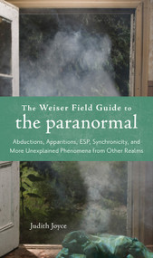 The Weiser Field Guide to the Paranormal (Abductions, Apparitions, ESP, Synchornicity, and More Unexplained Phenomena from Other Realms) by Judith Joyce, 9781578634880