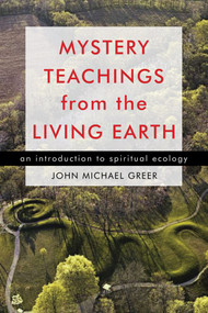 Mystery Teachings from the Living Earth (An Introduction to Spiritual Ecology) by John Michael Greer, 9781578634897