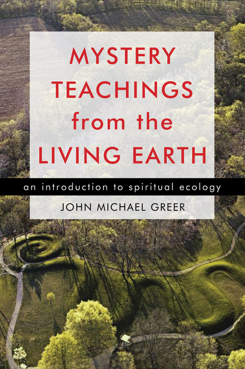 Mystery Teachings from the Living Earth (An Introduction to Spiritual Ecology) by John Michael Greer, 9781578634897