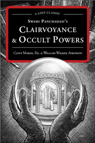 Swami Panchadasi's Clairvoyance and Occult Powers (A Lost Classic) by William Walker Atkinson, Clint Marsh, 9781578635009