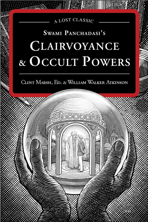 Swami Panchadasi's Clairvoyance and Occult Powers (A Lost Classic) by William Walker Atkinson, Clint Marsh, 9781578635009