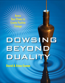Dowsing Beyond Duality (Access Your Power to Create Positive Change) by David Ian Cowan, Erina Cowan, 9781578635221
