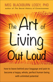 The Art of Living Out Loud (How to Leave Behind Your Baggage and Pain to Become a Happy, Whole, Perfect Human Being with Unlimited Potential) by Meg Blackburn Losey, 9781578635320