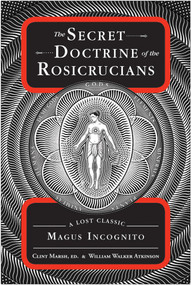 The Secret Doctrine of the Rosicrucians (A Lost Classic by Magus Incognito) by William Walker Atkinson, Clint Marsh, 9781578635344
