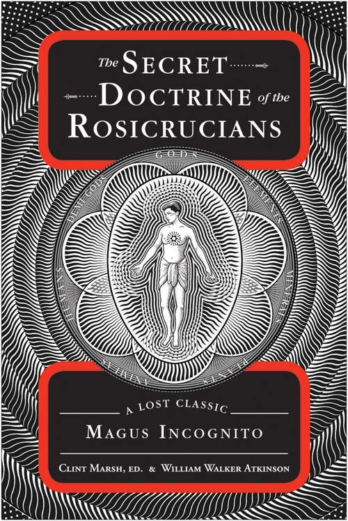 The Secret Doctrine of the Rosicrucians (A Lost Classic by Magus Incognito) by William Walker Atkinson, Clint Marsh, 9781578635344