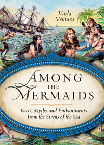 Among the Mermaids (Facts, Myths, and Enchantments from the Sirens of the Sea) by Varla A. Ventura, 9781578635450