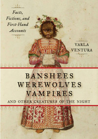 Banshees, Werewolves, Vampires, and Other Creatures of the Night (Facts, Fictions, and First-Hand Accounts) by Varla Ventura, 9781578635474