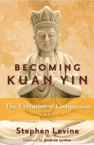 Becoming Kuan Yin (The Evolution of Compassion) by Stephen Levine, Ondrea Levine, 9781578635559