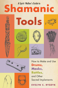 A Spirit Walker's Guide to Shamanic Tools (How to Make and Use Drums, Masks, Rattles, and Other Sacred Implements) by Evelyn C. Rysdyk, 9781578635573