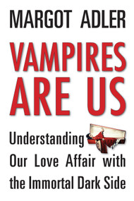 Vampires Are Us (Understanding Our Love Affair with the Immortal Dark Side) by Margot Adler, 9781578635603