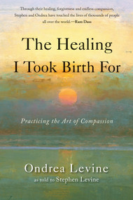 The Healing I Took Birth For (Practicing the Art of Compassion) by Ondrea Levine, Stephen Levine, 9781578635634