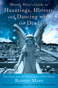 Bloody Mary's Guide to Hauntings, Horrors, and Dancing with the Dead (True Stories from the Voodoo Queen of New Orleans) by Bloody Mary, Jeff Belanger, 9781578635665
