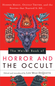 The Weiser Book of Horror and the Occult (Hidden Magic, Occult Truths, and the Stories That Started It All) by Lon Milo DuQuette, 9781578635726