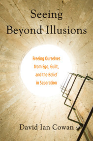 Seeing Beyond Illusions (Freeing Ourselves from Ego, Guilt, and the Belief in Separation) by David Ian Cowan, Ken Carey, 9781578635740