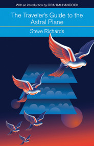 The Traveler's Guide to the Astral Plane (The Secret Realms Beyond the Body and How to Reach Them) by Steve Richards, Graham Hancock, 9781578635801