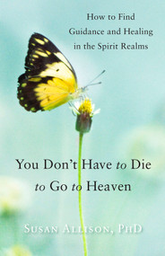 You Don't Have to Die to Go to Heaven (How to Find Guidance and Healing in the Spirit Realms) by Susan Allison PhD, 9781578635887