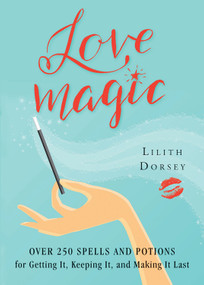 Love Magic (Over 250 Magical Spells and Potions for Getting it, Keeping it, and Making it Last) by Lilith Dorsey, 9781578635924