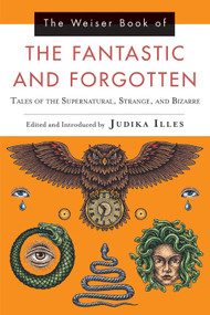 The Weiser Book of the Fantastic and Forgotten (Tales of the Supernatural, Strange, and Bizarre) by Judika Illes, 9781578636068
