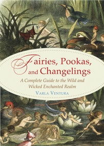 Fairies, Pookas, and Changelings (A Complete Guide to the Wild and Wicked Enchanted Realm) by Varla A. Ventura, 9781578636112
