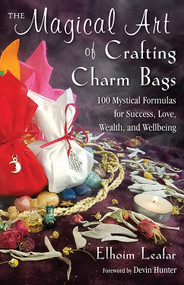 The Magical Art of Crafting Charm Bags (100 Mystical Formulas for Success, Love, Wealth, and Wellbeing) by Elhoim Leafar, Devin Hunter, 9781578636198