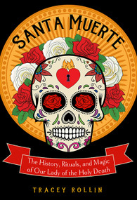Santa Muerte (The History, Rituals, and Magic of Our Lady of the Holy Death) by Tracey Rollin, 9781578636211