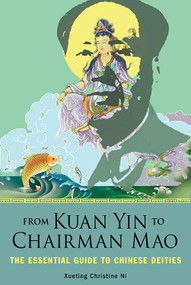 From Kuan Yin to Chairman Mao (The Essential Guide to Chinese Deities) by Xueting Christine Ni, 9781578636259