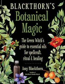 Blackthorn's Botanical Magic (The Green Witch's Guide to Essential Oils for Spellcraft, Ritual & Healing) by Amy Blackthorn, 9781578636303