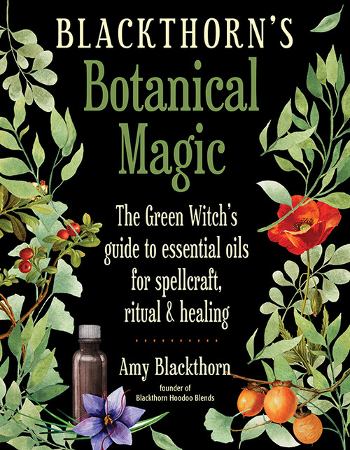 Blackthorn's Botanical Magic (The Green Witch's Guide to Essential Oils for Spellcraft, Ritual & Healing) by Amy Blackthorn, 9781578636303
