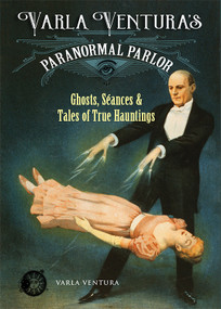 Varla Ventura's Paranormal Parlor (Ghosts, Seances, and Tales of True Hauntings) by Varla Ventura, 9781578636334