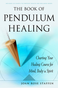 The Book of Pendulum Healing (Charting Your Healing Course for Mind, Body, & Spirit) by Joan Rose Staffen, 9781578636365