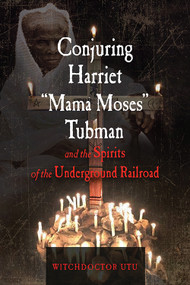 Conjuring Harriet "Mama Moses" Tubman and the Spirits of the Underground Railroad by Witchdoctor Utu, Baba Ted Jauw, 9781578636440