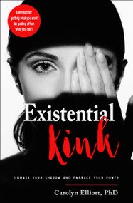 Existential Kink (Unmask Your Shadow and Embrace Your Power (A method for getting what you want by getting off on what you don't)) by Carolyn Elliott, 9781578636471