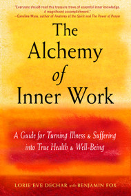 The Alchemy of Inner Work (A Guide for Turning Illness and Suffering Into True Health and Well-Being) by Lorie Eve Dechar, 9781578636860
