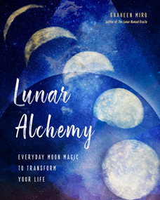 Lunar Alchemy (Everyday Moon Magic to Transform Your Life) by Shaheen Miro, 9781578636907