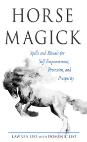 Horse Magick (Spells and Rituals for Self-Empowerment, Protection, and Prosperity) by Lawren Leo, 9781578636983