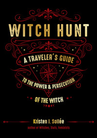 Witch Hunt (A Traveler's Guide to the Power and Persecution of the Witch) by Kristen J. Sollee, 9781578636990