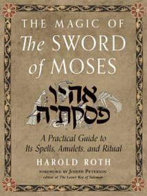 The Magic of the Sword of Moses (A Practical Guide to Its Spells, Amulets, and Ritual) by Harold Roth, Joseph H. Peterson, 9781578637263